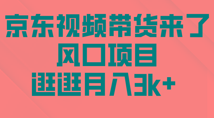 (10025期)京东短视频带货来了，风口项目，逛逛月入3k+-知芽创业社