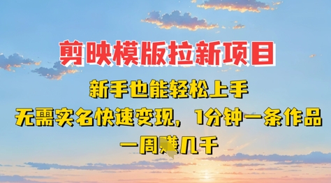 剪映模板拉新项目：新手也能轻松上手，无需实名，快速变现，一分钟一条作品，一周挣几k-知芽创业社