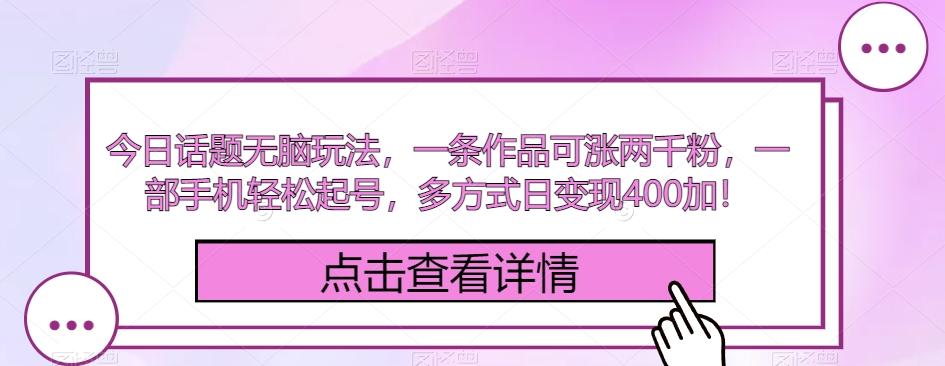 今日话题无脑玩法，一条作品可涨两千粉，一部手机轻松起号，多方式日变现400加！-知芽创业社