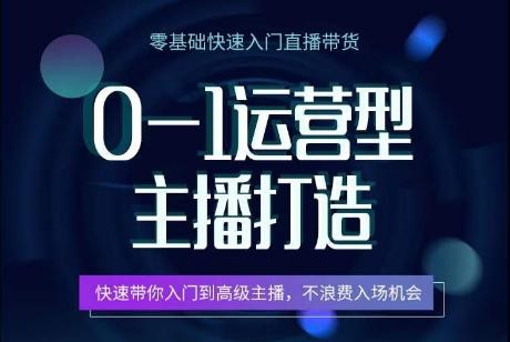 0-1运营型主播打造，​快速带你入门高级主播，不浪费入场机会-知芽创业社