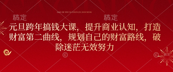 元旦跨年搞钱大课，提升商业认知，打造财富第二曲线，规划自己的财富路线，破除迷茫无效努力-知芽创业社
