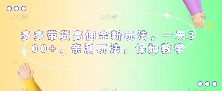 多多带货高佣金新玩法，一天300+，亲测玩法，保姆教学-知芽创业社