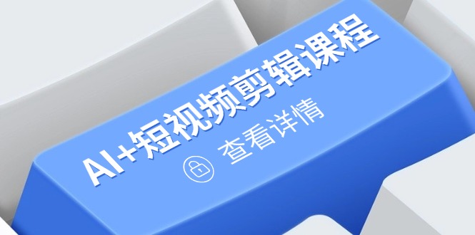 从入门到精通，AI+短视频剪辑课程，掌握账号运营直播技巧，打造爆款-知芽创业社