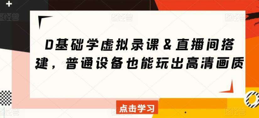 0基础学虚拟录课＆直播间搭建，普通设备也能玩出高清画质-知芽创业社