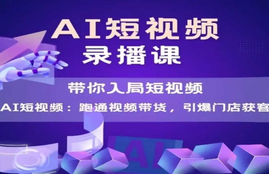 AI短视频爆款，带你入局短视频，跑通视频带货，引爆门店获客-知芽创业社