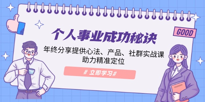 个人事业成功秘诀：年终分享提供心法、产品、社群实战课、助力精准定位-知芽创业社