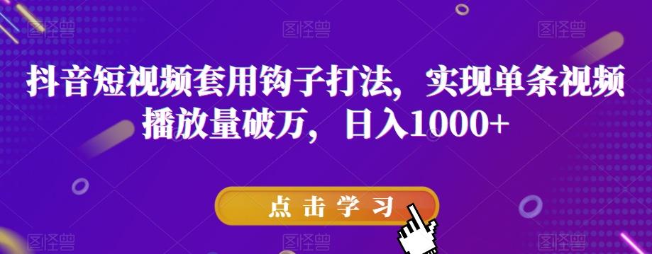 抖音短视频套用钩子打法，实现单条视频播放量破万，日入1000+【揭秘】-知芽创业社