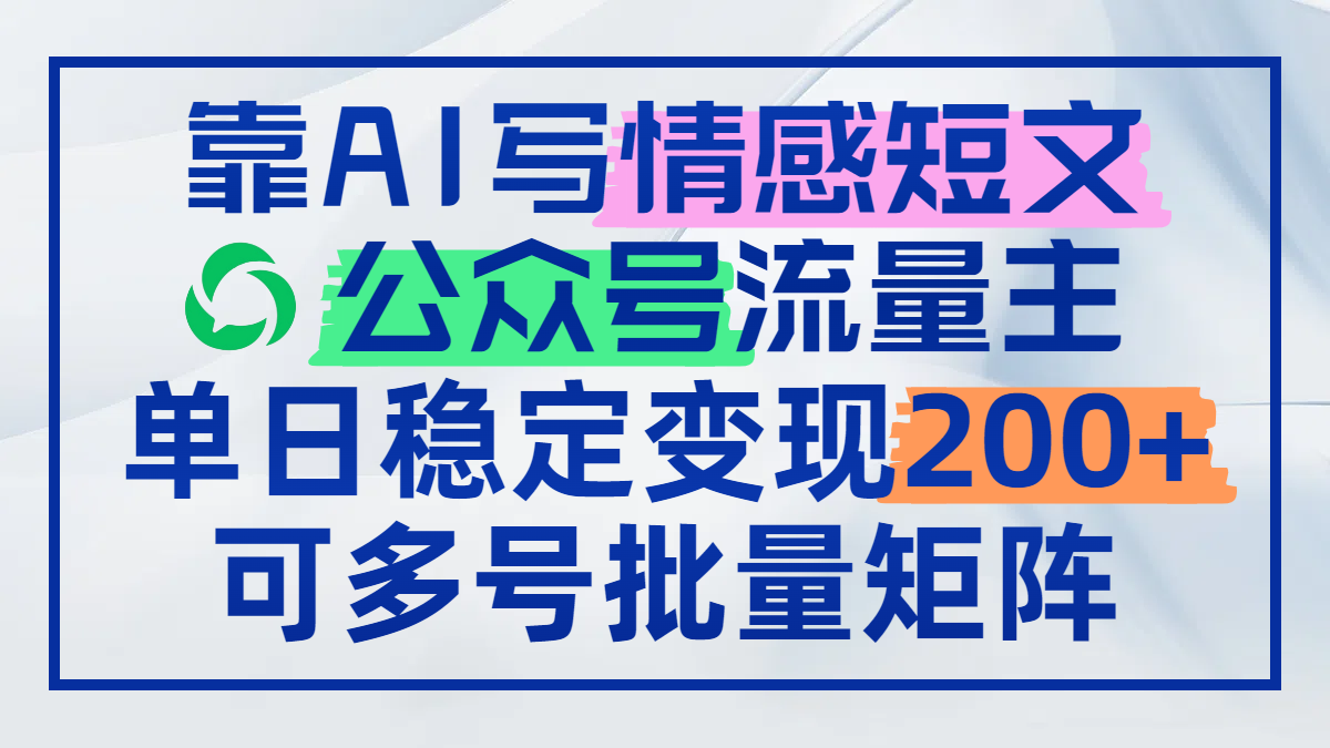 靠AI写情感短文，公众号流量主日赚200+，可多号批量矩阵-知芽创业社