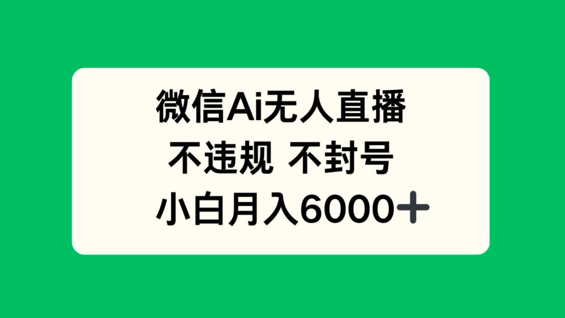 微信AI无人直播，不违规 不封号 ，小白月入6000+-知芽创业社