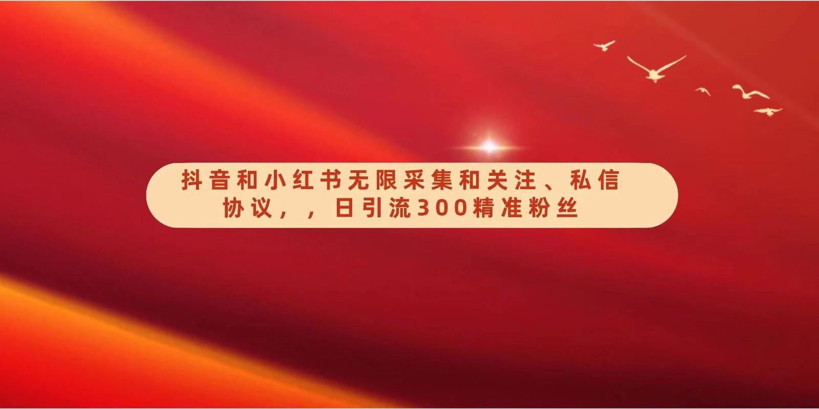 抖音和小红书无限采集和关注、私信协议，日引流300精准粉-知芽创业社