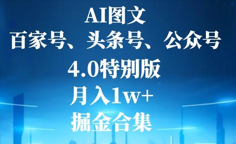 AI图文，头条号，百家号，公众号，4.0特别版，月入1w+，掘金合集-知芽创业社