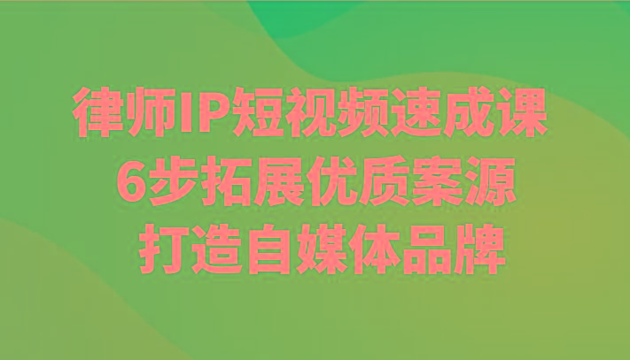 律师IP短视频速成课 6步拓展优质案源 打造自媒体品牌-知芽创业社