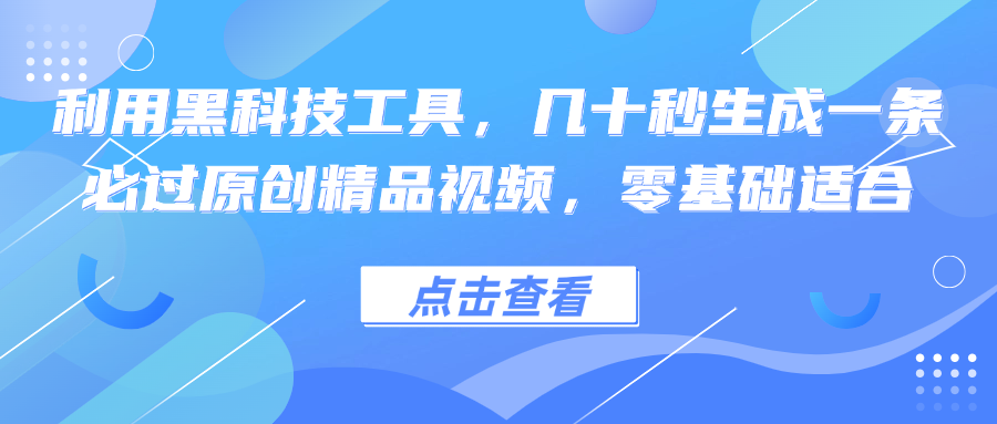 利用黑科技工具，几十秒生成一条必过原创精品视频，零基础适合-知芽创业社