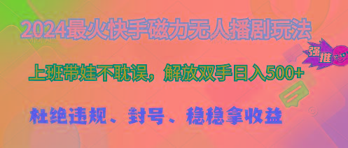 2024最火快手磁力无人播剧玩法，解放双手日入500+-知芽创业社
