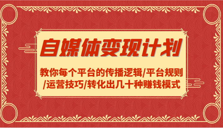 自媒体变现计划-教你每个平台的传播逻辑/平台规则/运营技巧/转化出几十种赚钱模式-知芽创业社