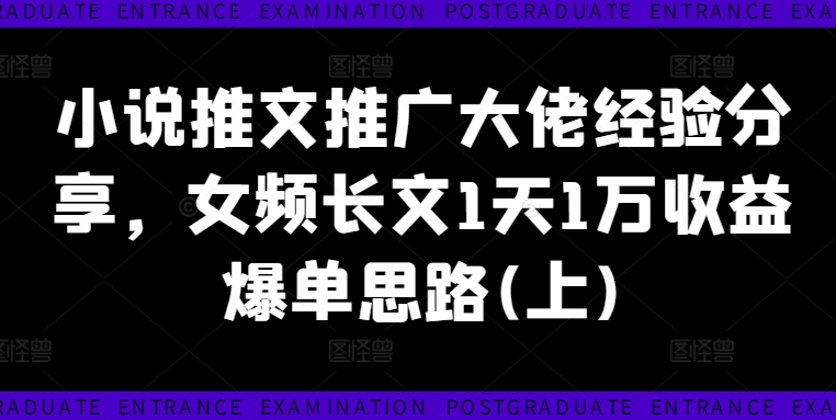 小说推文推广大佬经验分享，女频长文1天1万收益爆单思路(上)-知芽创业社