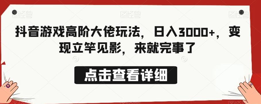 抖音游戏高阶大佬玩法，日入3000+，变现立竿见影，来就完事了-知芽创业社