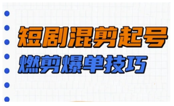 短剧实操教学，短剧混剪起号燃剪爆单技巧-知芽创业社