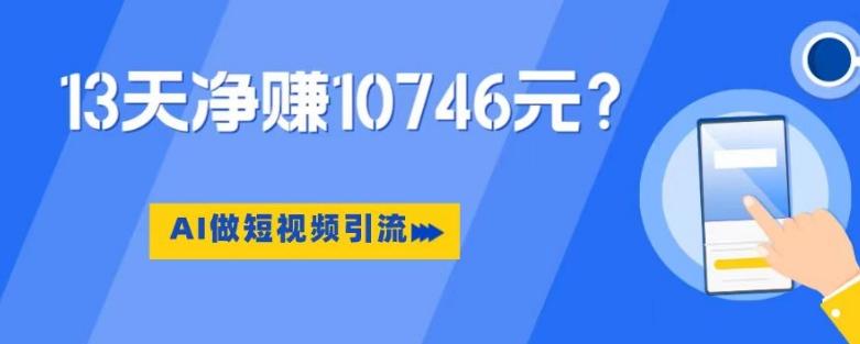 利用AI做短视频引流，卖398的虚拟产品，13天净赚10746元？-知芽创业社