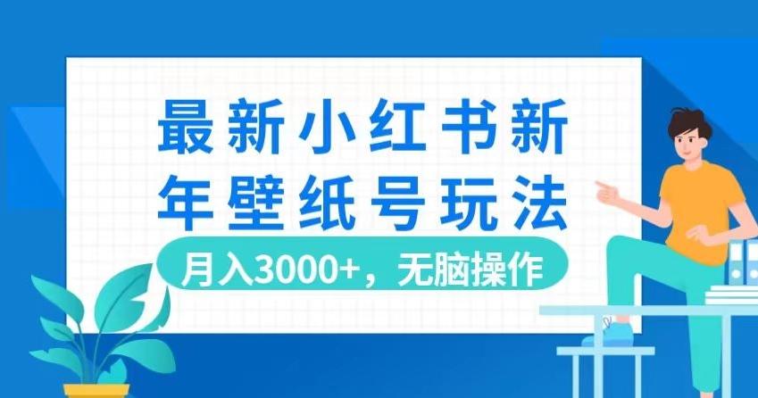 最新小红书新年壁纸号玩法，月入3000+，无脑操作-知芽创业社