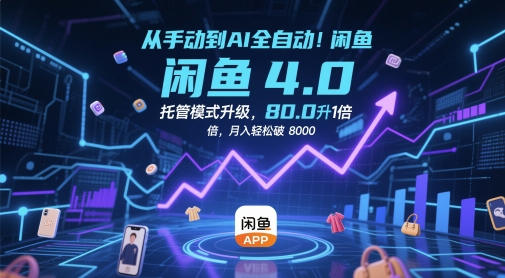 从手动到AI全自动！闲鱼4.0托管模式升级，效率提升10 倍，月入轻松破 8k【揭秘】-知芽创业社