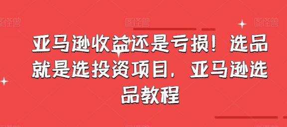 亚马逊收益还是亏损！选品就是选投资项目，亚马逊选品教程-知芽创业社