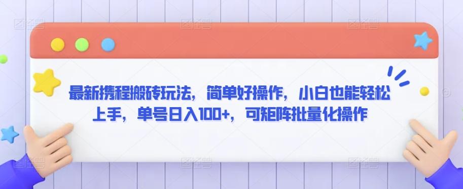 最新携程搬砖玩法，简单好操作，小白也能轻松上手，单号日入100+，可矩阵批量化操作【揭秘】-知芽创业社