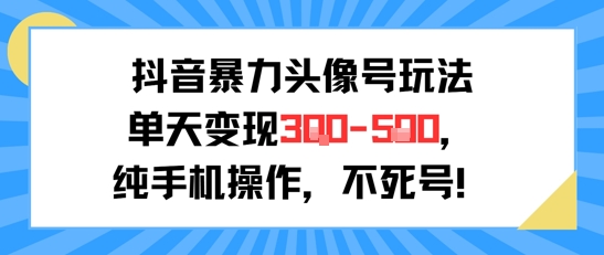 抖音暴力头像号玩法，单天变现3-5张纯手机操作，小白也能行-知芽创业社