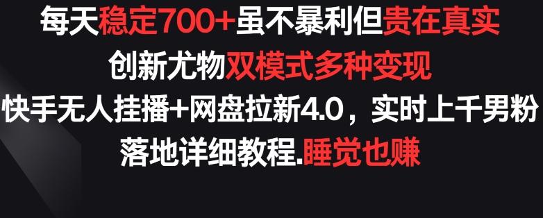 每天稳定700+，收益不高但贵在真实，创新尤物双模式多渠种变现，快手无人挂播+网盘拉新4.0【揭秘】-知芽创业社