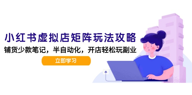 小红书虚拟店矩阵玩法-更新，AI批量制作笔记，半自动化运营日发20笔记攻略-知芽创业社