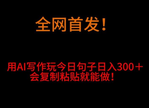 全网首发！用AI写作玩今日句子‌日入300＋，会复制粘贴就能做！-知芽创业社