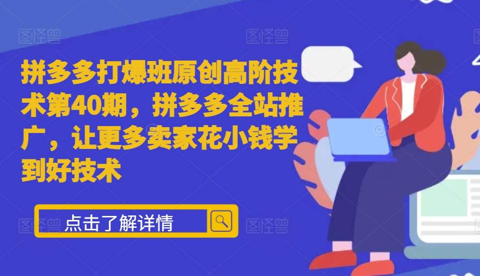 拼多多打爆班原创高阶技术第40期，拼多多全站推广，让更多卖家花小钱学到好技术-知芽创业社
