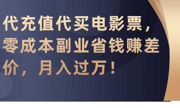 代充值代买电影票，零成本副业省钱赚差价，月入过万【揭秘】-知芽创业社