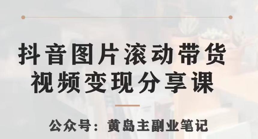 黄岛主·抖音图片滚动带货视频副业项目，一条龙变现玩法分享给你-知芽创业社