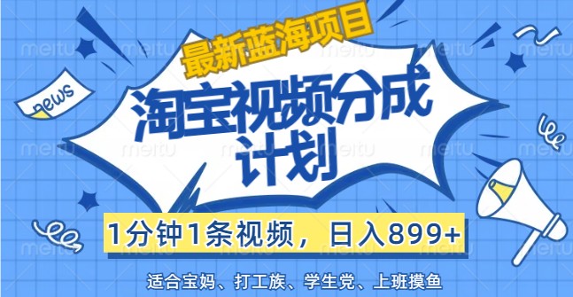 最新蓝海项目淘宝视频分成计划，1分钟1条视频，日入899+，有手就行-知芽创业社
