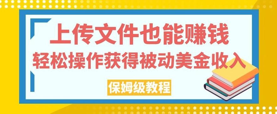 上传文件也能赚钱，轻松操作获得被动美金收入，保姆级教程【揭秘】-知芽创业社