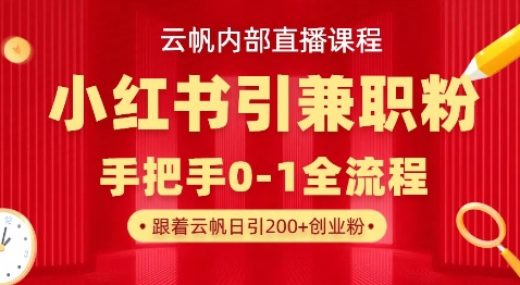 云帆内部直播课，小红书引流兼职粉教程，日引500+月变现过W-知芽创业社