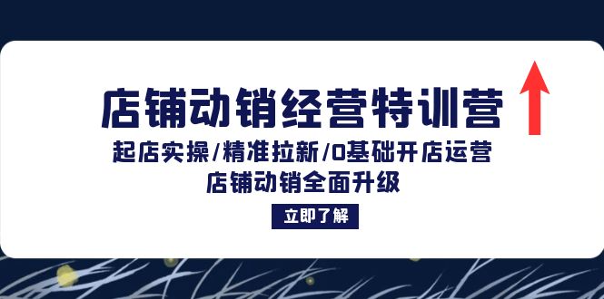 店铺动销经营特训营：起店实操/精准拉新/0基础开店运营/店铺动销全面升级-知芽创业社