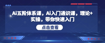Ai五阶体系课，Ai入门通识课，理论+实操，带你快速入门-知芽创业社