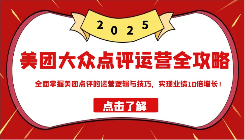 美团大众点评运营全攻略2025，全面掌握美团点评的运营逻辑与技巧，实现业绩10倍增长！-知芽创业社