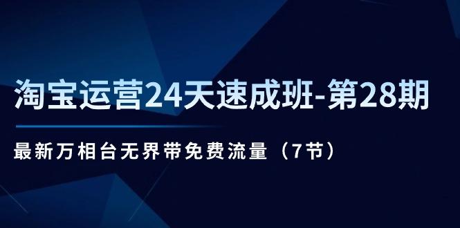 淘宝运营24天速成班-第28期：最新万相台无界带免费流量(7节-知芽创业社