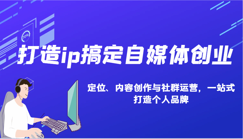 打造ip搞定自媒体创业：IP定位、内容创作与社群运营，一站式打造个人品牌-知芽创业社