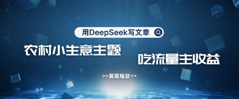 用DeepSeek写农村创业小项目，篇篇爆款，暴力引流，吃流量主收益变现-知芽创业社