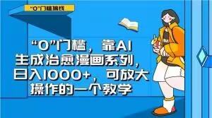 “0”门槛，靠AI生成治愈漫画系列，日入1000+，可放大操作的一个教学-知芽创业社