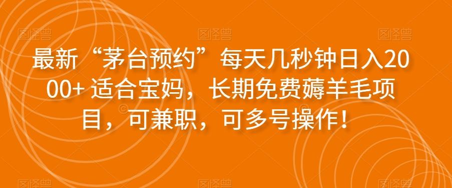 最新“茅台预约”每天几秒钟日入2000+适合宝妈，长期免费薅羊毛项目，可兼职，可多号操作！-知芽创业社