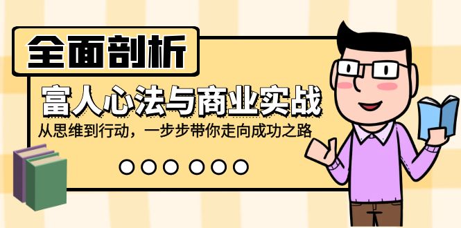 全面剖析富人心法与商业实战，从思维到行动，一步步带你走向成功之路-知芽创业社