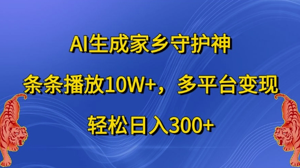 AI生成家乡守护神，条条播放10W+，多平台变现，轻松日入300+【揭秘】-知芽创业社