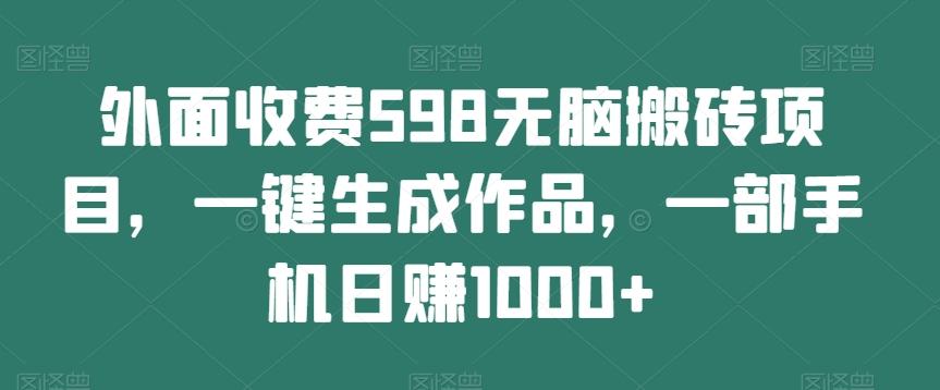 外面收费598无脑搬砖项目，一键生成作品，一部手机日赚1000+-知芽创业社