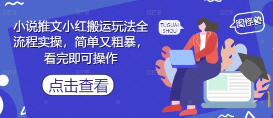 小说推文小红搬运玩法全流程实操，简单又粗暴，看完即可操作-知芽创业社