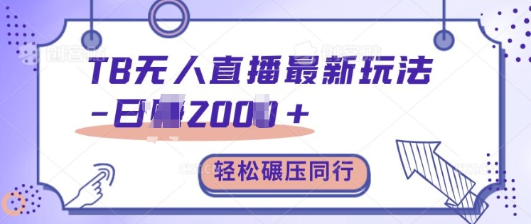 TB无人直播最新玩法轻松日入2k+，碾压同行，保姆级教学【揭秘】-知芽创业社